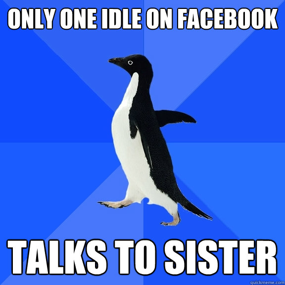only one idle on facebook talks to sister  Socially Awkward Penguin