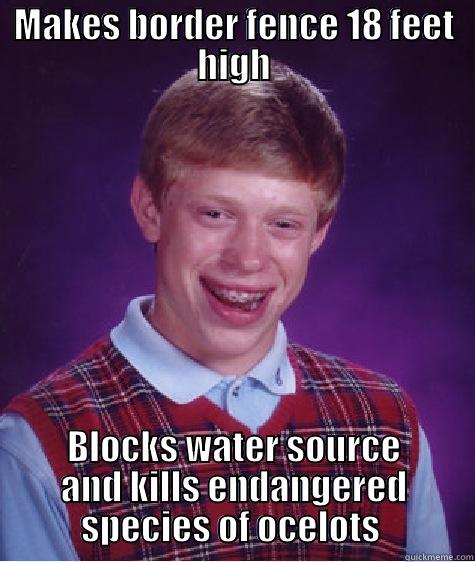 MAKES BORDER FENCE 18 FEET HIGH BLOCKS WATER SOURCE AND KILLS ENDANGERED SPECIES OF OCELOTS  Bad Luck Brian