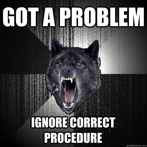 Got a problem Ignore correct procedure  Insanity Wolf
