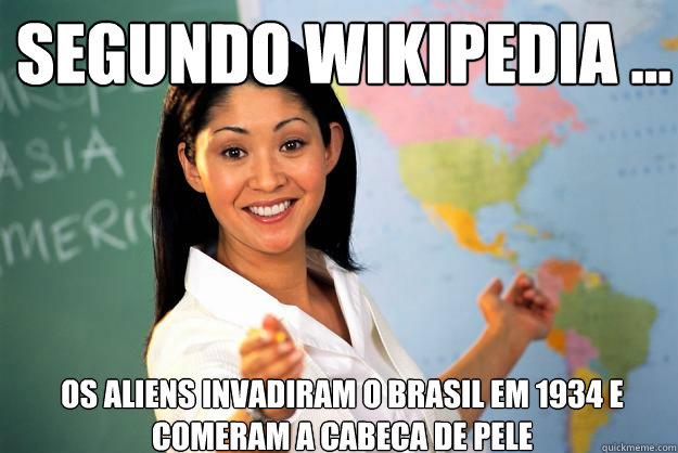 Segundo Wikipedia ... os Aliens invadiram o Brasil em 1934 e comeram a cabeca de Pele  Unhelpful High School Teacher