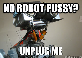 no robot pussy? unplug me - no robot pussy? unplug me  Johnny 5 Short Circuit