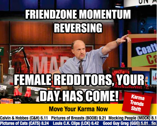 Friendzone momentum reversing  Female redditors, your day has come! - Friendzone momentum reversing  Female redditors, your day has come!  Mad Karma with Jim Cramer