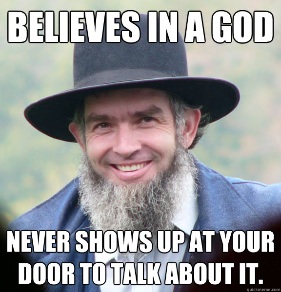 Believes in a God Never shows up at your door to talk about it.  