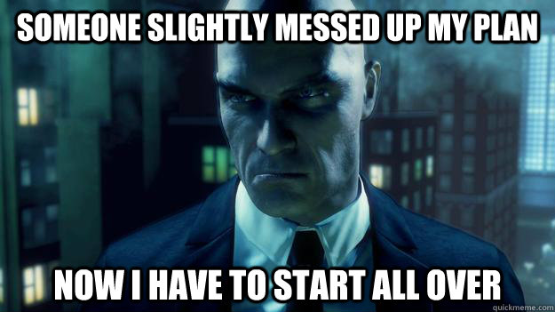 Someone slightly messed up my plan Now I have to start all over  Hitman Problems
