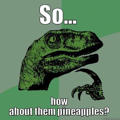 SO... HOW ABOUT THEM PINEAPPLES? Philosoraptor
