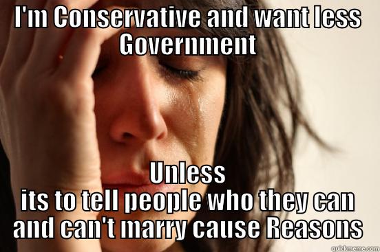 I'M CONSERVATIVE AND WANT LESS GOVERNMENT UNLESS ITS TO TELL PEOPLE WHO THEY CAN AND CAN'T MARRY CAUSE REASONS First World Problems
