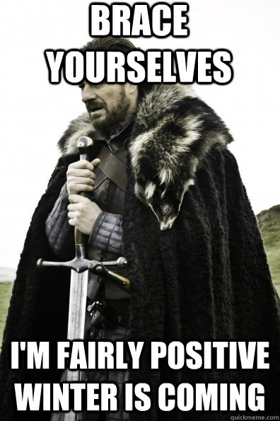 Brace Yourselves I'm fairly positive winter is coming  Game of Thrones