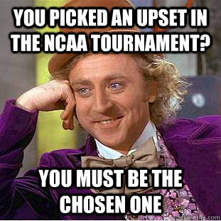 you picked an upset in the NCAA tournament? you must be the chosen one  Condescending Wonka