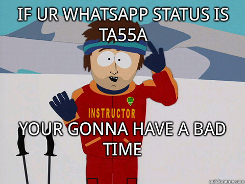 if ur whatsapp status is ta55a your gonna have a bad time
  Bad Time