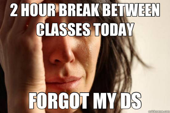 2 HOUR BREAK BETWEEN CLASSES TODAY FORGOT MY DS  First World Problems