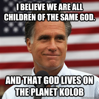 I believe we are all children of the same god. And that god lives on the planet Kolob - I believe we are all children of the same god. And that god lives on the planet Kolob  Kolob