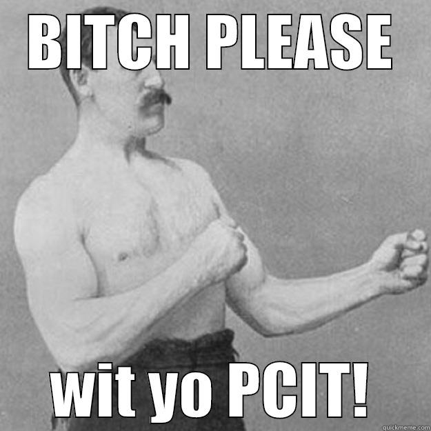 BITCH PLEASE WIT YO PCIT! overly manly man