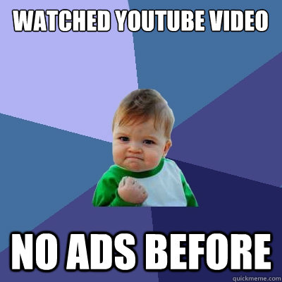 watched youtube video no ads before - watched youtube video no ads before  Success Kid