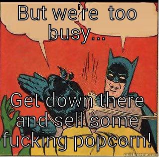 BUT WE'RE  TOO BUSY... GET DOWN THERE AND SELL SOME FUCKING POPCORN! Slappin Batman