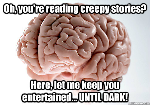 Oh, you're reading creepy stories? Here, let me keep you entertained... UNTIL DARK!  Scumbag Brain