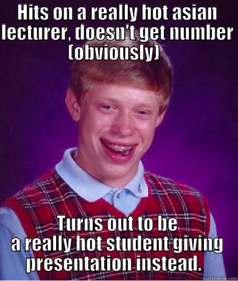 HITS ON A REALLY HOT ASIAN LECTURER, DOESN'T GET NUMBER (OBVIOUSLY)   TURNS OUT TO BE A REALLY HOT STUDENT GIVING PRESENTATION INSTEAD.   Bad Luck Brian