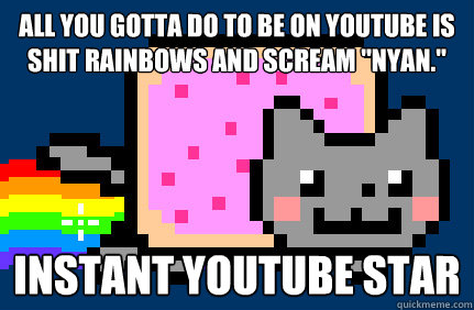 All you gotta do to be on Youtube is shit rainbows and scream 