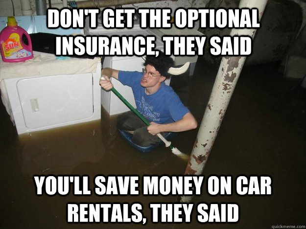 Don't get the optional insurance, they said You'll save money on car rentals, they said - Don't get the optional insurance, they said You'll save money on car rentals, they said  Do the laundry they said