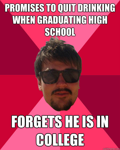Promises to quit drinking when graduating high school forgets he is in college - Promises to quit drinking when graduating high school forgets he is in college  Demented Daniel