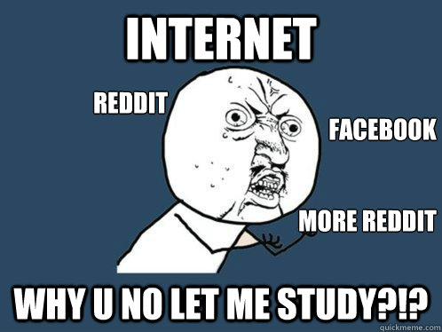 INTERNET WHY U NO LET ME STUDY?!? REDDIT FACEBOOK MORE REDDIT  Y U No