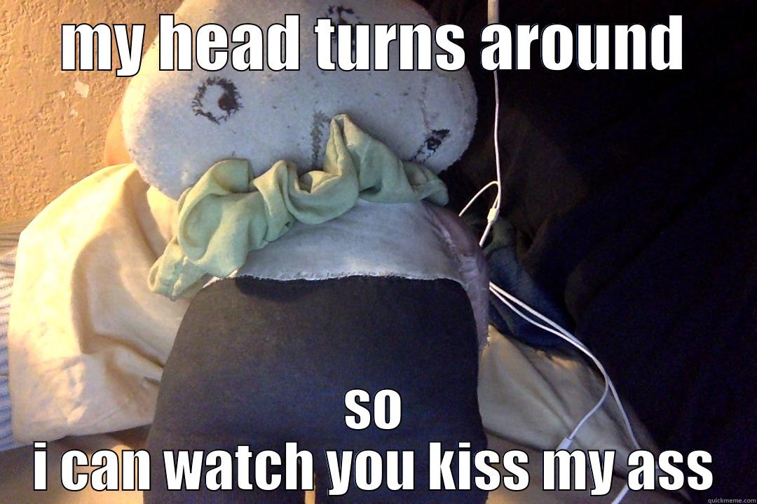 MY HEAD TURNS AROUND SO I CAN WATCH YOU KISS MY ASS Misc