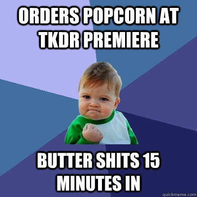 orders popcorn at TKDR premiere butter shits 15 minutes in  Success Kid