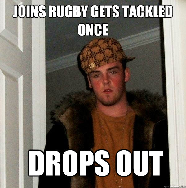 joins Rugby gets tackled once  drops out  Scumbag Steve