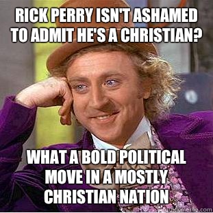 Rick Perry isn't ashamed to admit he's a Christian? What a bold political move in a mostly Christian nation  Creepy Wonka