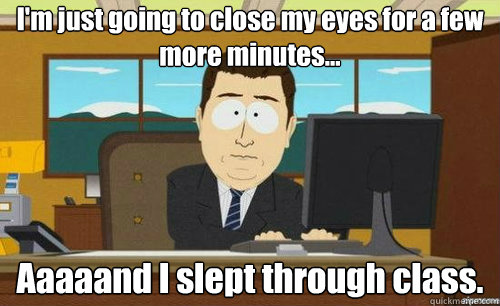 I'm just going to close my eyes for a few more minutes... Aaaaand I slept through class.  aaaand its gone