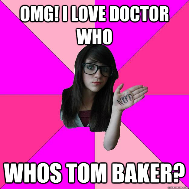 Omg! I love doctor who WhOS TOM BAKER?  Idiot Nerd Girl