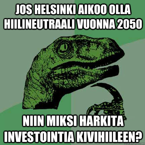 Jos helsinki aikoo olla hiilineutraali vuonna 2050 niin miksi harkita investointia kivihiileen?  Philosoraptor