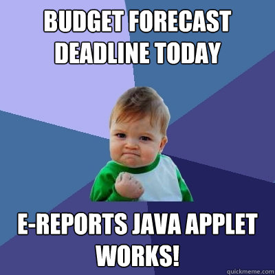 Budget Forecast Deadline Today E-Reports Java Applet Works!  Success Kid