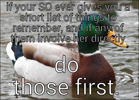 IF YOUR SO EVER GIVES YOU A SHORT LIST OF THINGS TO REMEMBER, AND IF ANY OF THEM INVOLVE HER DIRECTLY DO THOSE FIRST. Actual Advice Mallard