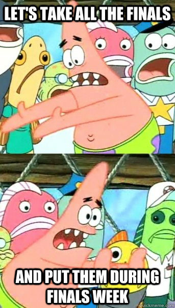 let's take all the finals and put them during finals week  Push it somewhere else Patrick