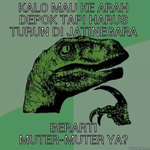 KALO MAU KE ARAH DEPOK TAPI HARUS TURUN DI JATINEGARA BERARTI MUTER-MUTER YA? Philosoraptor