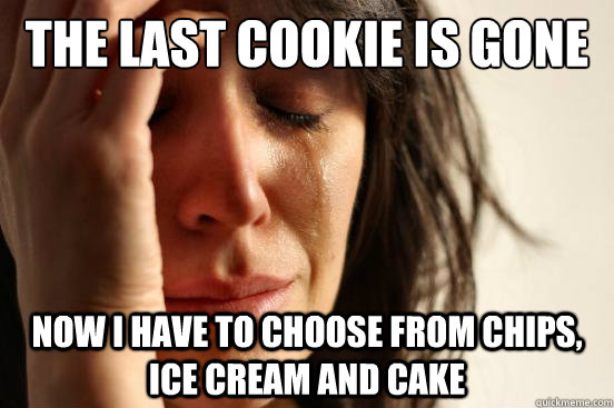 the last cookie is gone now i have to choose from chips, ice cream and cake  First World Problems