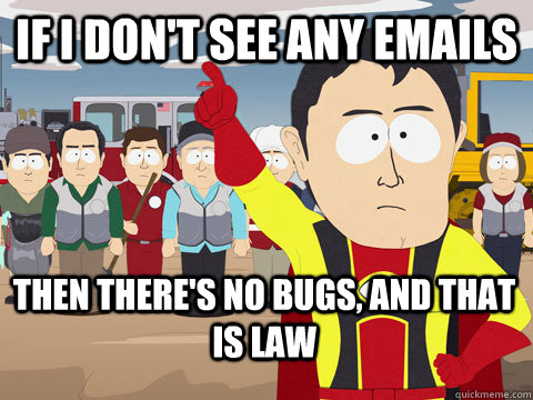 IF i don't see any Emails Then there's no bugs, And that is law  Captain Hindsight