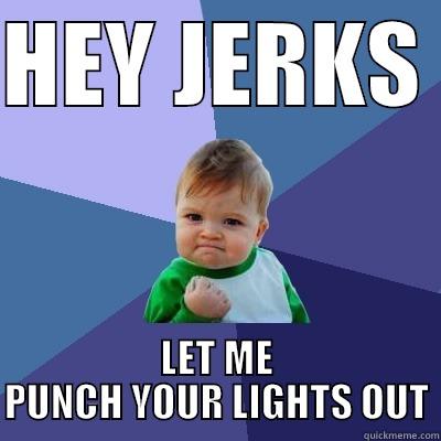 HEY JERKS  LET ME PUNCH YOUR LIGHTS OUT Success Kid