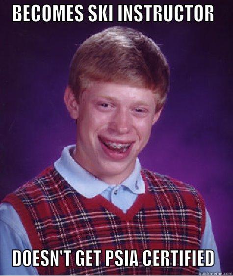 BECOMES SKI INSTRUCTOR  DOESN'T GET PSIA CERTIFIED  Bad Luck Brian