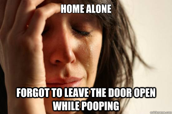 Home alone Forgot to leave the door open while pooping  First World Problems