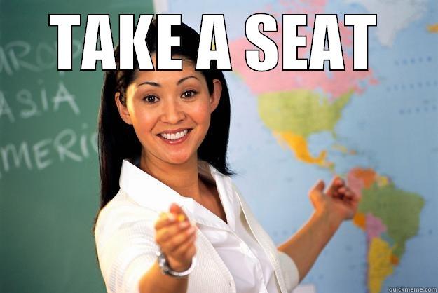 TAKE A SEAT  Unhelpful High School Teacher