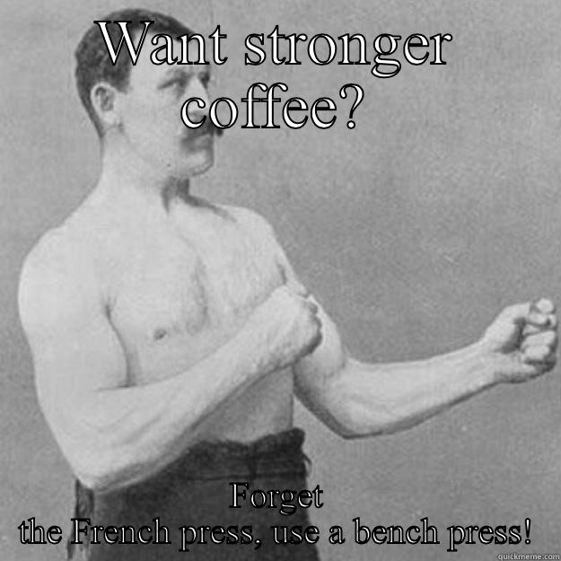WANT STRONGER COFFEE? FORGET THE FRENCH PRESS, USE A BENCH PRESS! overly manly man