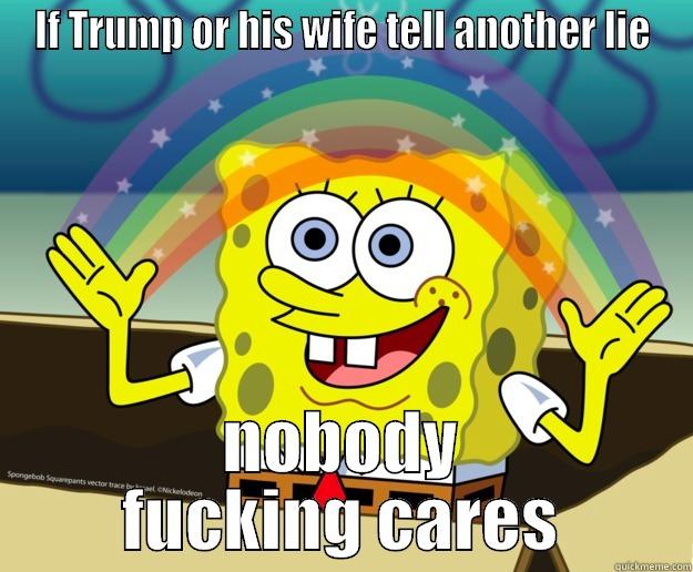 IF TRUMP OR HIS WIFE TELL ANOTHER LIE NOBODY FUCKING CARES Nobody Cares