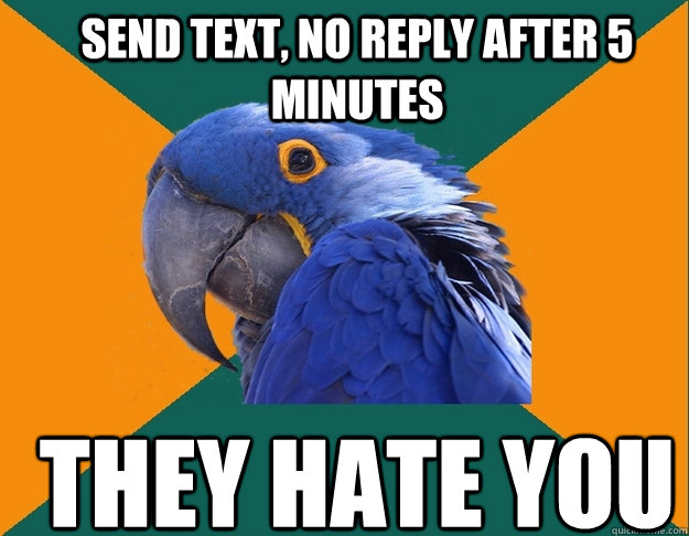 Send text, no reply after 5 minutes they hate you  Paranoid Parrot