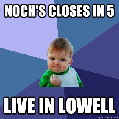 noch's closes in 5 live in lowell  Success Kid