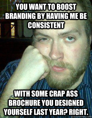 you want to boost branding by having me be consistent with some crap ass brochure you designed yourself last year? Right.  Bitter Graphic Designer