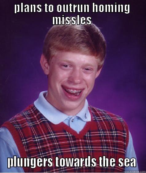 PLANS TO OUTRUN HOMING MISSLES PLUNGERS TOWARDS THE SEA Bad Luck Brian