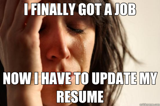 I FINALLY GOT A JOB NOW I HAVE TO UPDATE MY RESUME  First World Problems