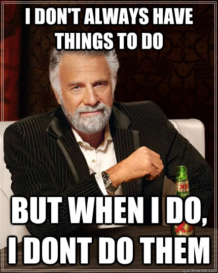 I don't always have things to do but when I do, I dont do them  The Most Interesting Man In The World