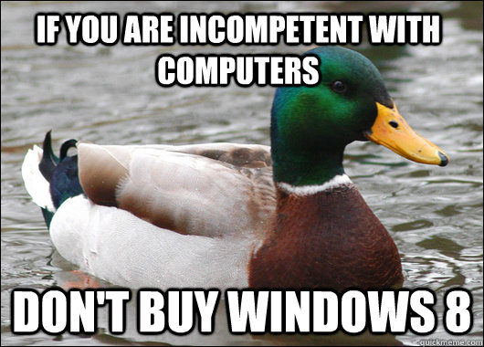 If you are incompetent with computers Don't buy windows 8  Actual Advice Mallard